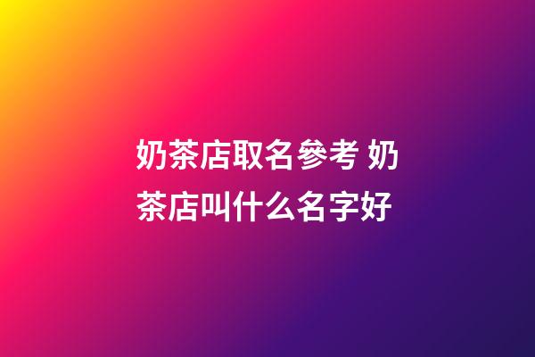 奶茶店取名參考 奶茶店叫什么名字好-第1張-店鋪起名-玄機派